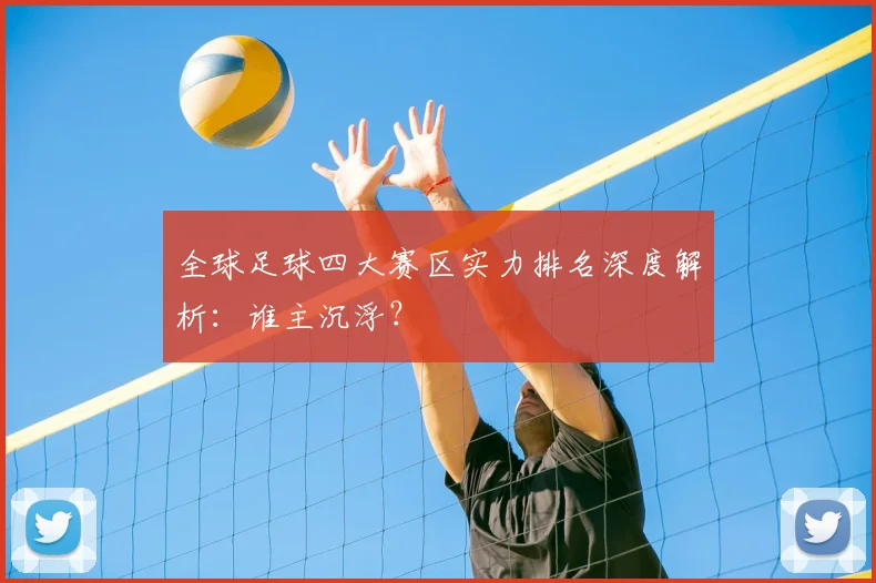 全球足球四大赛区实力排名深度解析：谁主沉浮？