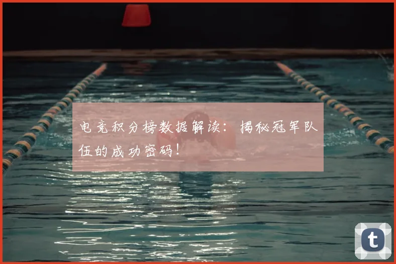 电竞积分榜数据解读：揭秘冠军队伍的成功密码！