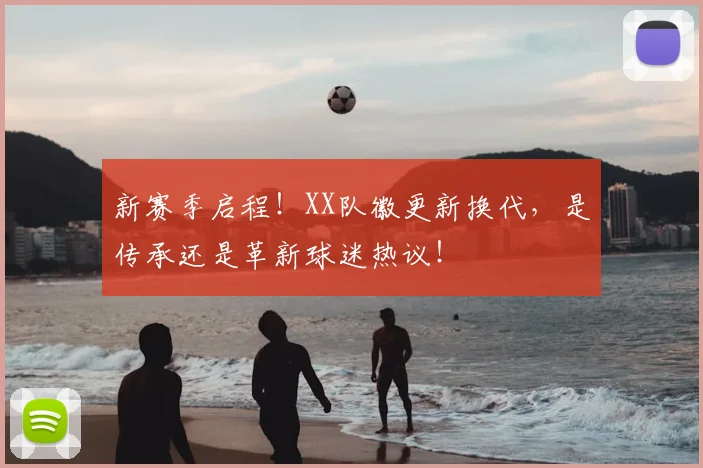 新赛季启程！XX队徽更新换代，是传承还是革新球迷热议！