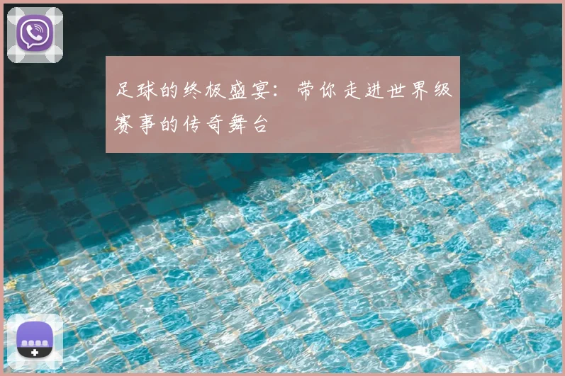 足球的终极盛宴：带你走进世界级赛事的传奇舞台