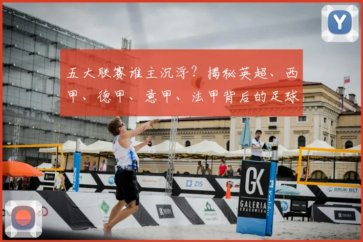五大联赛谁主沉浮？揭秘英超、西甲、德甲、意甲、法甲背后的足球江湖