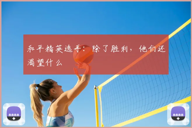 和平精英选手：除了胜利，他们还渴望什么