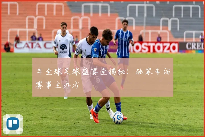 年全球足球盛宴全揭秘：独家专访赛事主办方