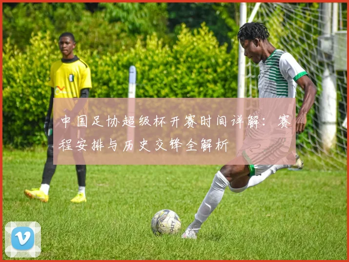 中国足协超级杯开赛时间详解：赛程安排与历史交锋全解析