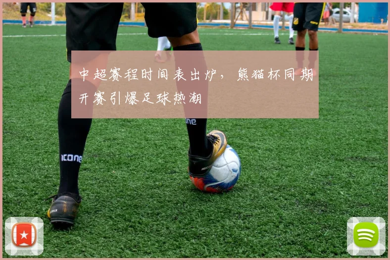 中超赛程时间表出炉，熊猫杯同期开赛引爆足球热潮