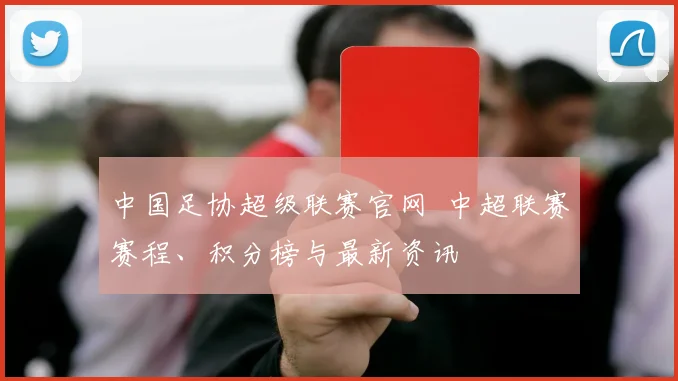 中国足协超级联赛官网 中超联赛赛程、积分榜与最新资讯