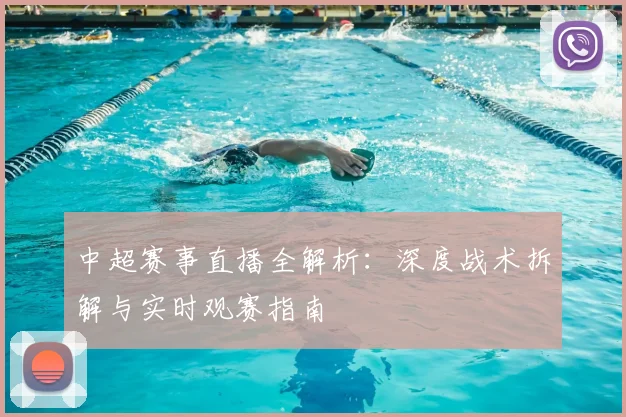 中超赛事直播全解析：深度战术拆解与实时观赛指南