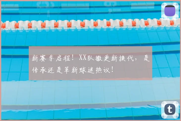 新赛季启程！XX队徽更新换代，是传承还是革新球迷热议！