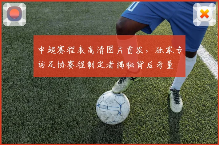 中超赛程表高清图片首发，独家专访足协赛程制定者揭秘背后考量