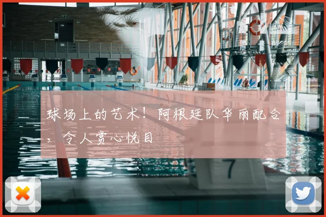 球场上的艺术！阿根廷队华丽配合，令人赏心悦目